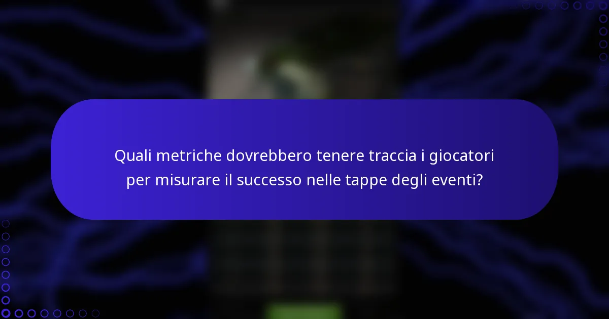 Quali metriche dovrebbero tenere traccia i giocatori per misurare il successo nelle tappe degli eventi?