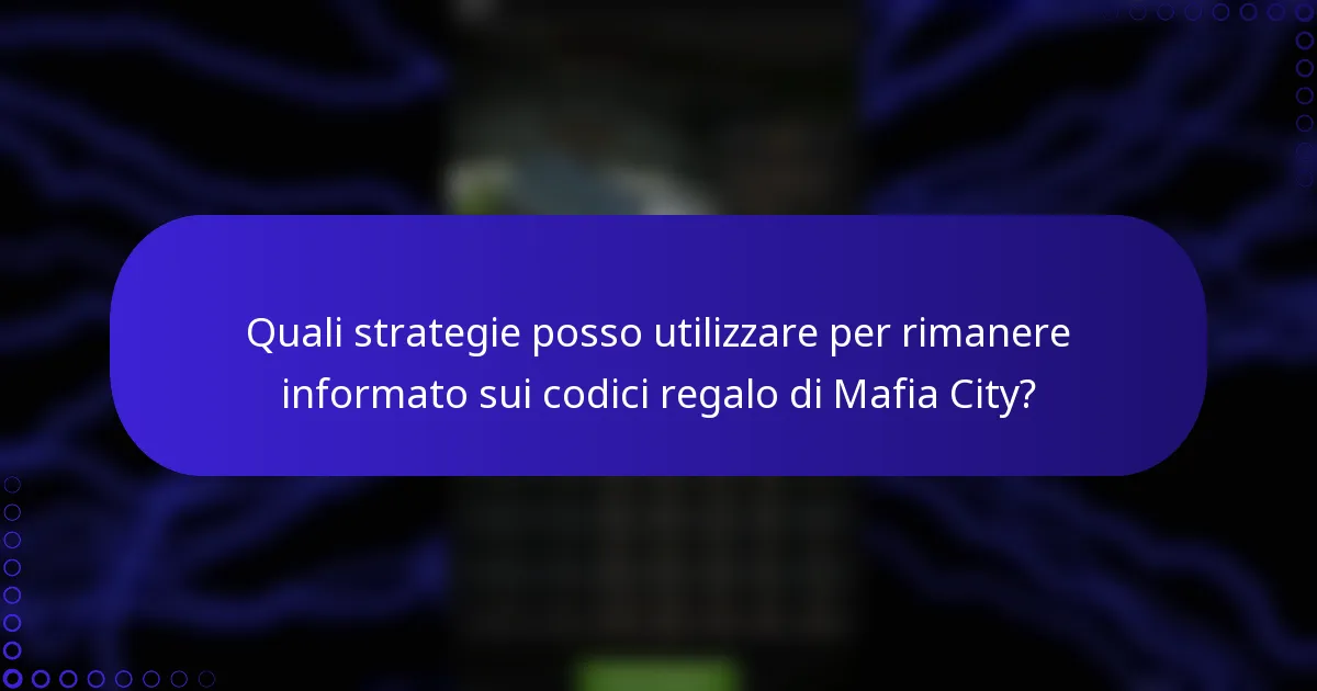 Quali strategie posso utilizzare per rimanere informato sui codici regalo di Mafia City?